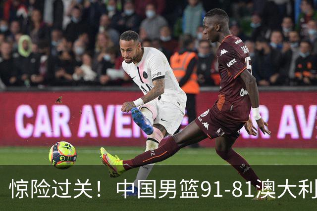 惊险过关！中国男篮91-81澳大利亚 王俊杰末节统治比赛拿下开门红