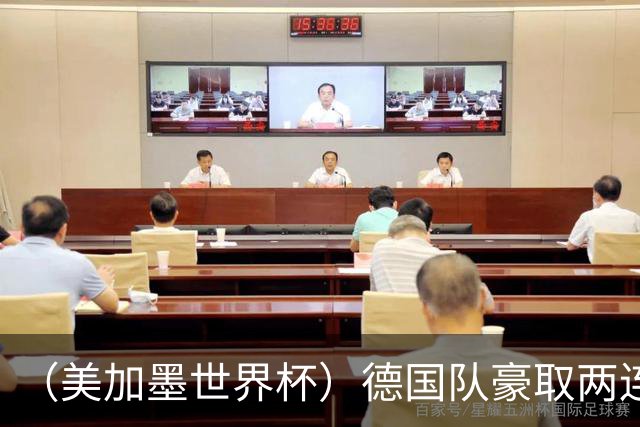 （美加墨世界杯）德国队豪取两连胜提前出线 荷兰队保持18场不败纪录